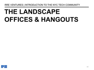 THE LANDSCAPE
OFFICES & HANGOUTS
RRE VENTURES | INTRODUCTION TO THE NYC TECH COMMUNITY
43
 