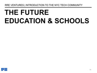 THE FUTURE
EDUCATION & SCHOOLS
RRE VENTURES | INTRODUCTION TO THE NYC TECH COMMUNITY
56
 