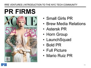 PR FIRMS
RRE VENTURES | INTRODUCTION TO THE NYC TECH COMMUNITY
• Small Girls PR
• Brew Media Relations
• Astersk PR
• Horn Group
• LaunchSquad
• Bold PR
• Full Picture
• Mario Ruiz PR
65
 