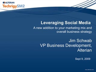 Leveraging Social Media     A new addition to your marketing mix and overall business strategy Jim Schwab VP Business Development, Alterian Sept 9, 2009  
