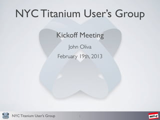 NYC Titanium User’s Group
                            Kickoff Meeting
                                John Oliva
                            February 19th, 2013




NYC Titanium User’s Group            1
 