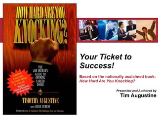 Your Ticket to Success! Based on the nationally acclaimed book:  How Hard Are You Knocking? Presented and Authored by Tim Augustine 