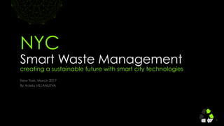 11
VERSION:ONE
TEMPLATE
(iris)® MARCH
2014
VERSION:ONE
TEMPLATE
(iris)® MARCH
2014
‘
New York, March 2017
By Adela VILLANUEVA
NYC
Smart Waste Management
creating a sustainable future with smart city technologies
 