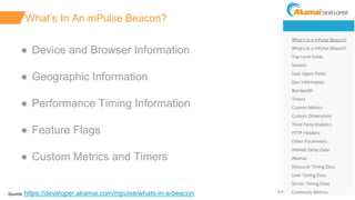 ©2018 AKAMAI | FASTER FORWARDTM
What’s In An mPulse Beacon?
● Device and Browser Information
● Geographic Information
● Pe...