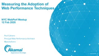 ©2019 AKAMAI
Measuring the Adoption of
Web Performance Techniques
NYC WebPerf Meetup
12 Feb 2020
Paul Calvano
Principal We...