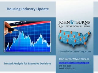 HousingIndustry Update John Burns, Wayne Yamano jburns@realestateconsulting.com 949-870-1210 Week of 2/22/10 