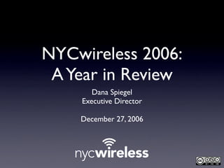 NYCwireless 2006:
 A Year in Review
       Dana Spiegel
    Executive Director

    December 27, 2006