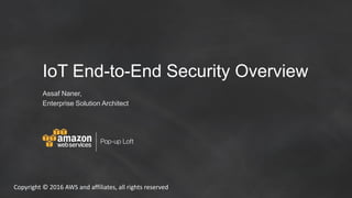 Copyright © 2016 AWS and affiliates, all rights reserved
IoT End-to-End Security Overview
Assaf Naner,
Enterprise Solution Architect
 