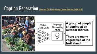 Caption Generation [Show and Tell: A Neural Image Caption Generator, CVPR 2015]
 