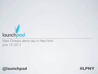 New Orleans demo day in NewYork
June 19, 2013
#LPNY@launchpad
 