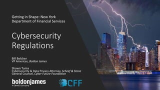Cybersecurity
Regulations
Getting in Shape: New York
Department of Financial Services
Bill Belcher
VP Americas, Boldon James
Shawn Tuma
Cybersecurity & Data Privacy Attorney, Scheef & Stone
General Counsel, Cyber Future Foundation
 