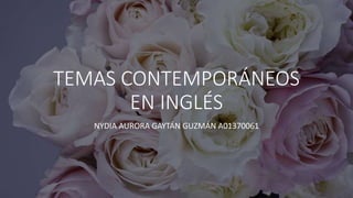TEMAS CONTEMPORÁNEOS
EN INGLÉS
NYDIA AURORA GAYTÁN GUZMÁN A01370061
 