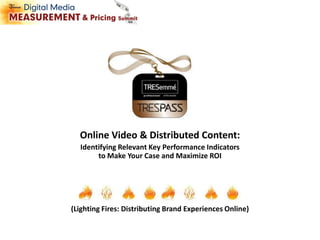 Online Video & Distributed Content: Identifying Relevant Key Performance Indicators to Make Your Case and Maximize ROI (Lighting Fires: Distributing Brand Experiences Online) 