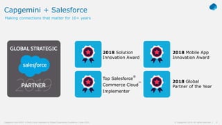 6© Capgemini 2019. All rights reserved |Capgemini and NYDJ: A Multi-Cloud Approach to Digital Experience Excellence | June 2019
Capgemini + Salesforce
Making connections that matter for 10+ years
2018 Solution
Innovation Award
Top Salesforce
®
Commerce Cloud
™
Implementer
2018 Mobile App
Innovation Award
2018 Global
Partner of the Year
 