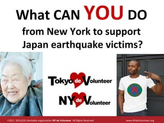 What CAN YOU DO
            from New York to support
            Japan earthquake victims?




◎2011 501(c)(3) charitable organization NY de Volunteer All Rights Reserved   www.NYdeVolunteer.org
 