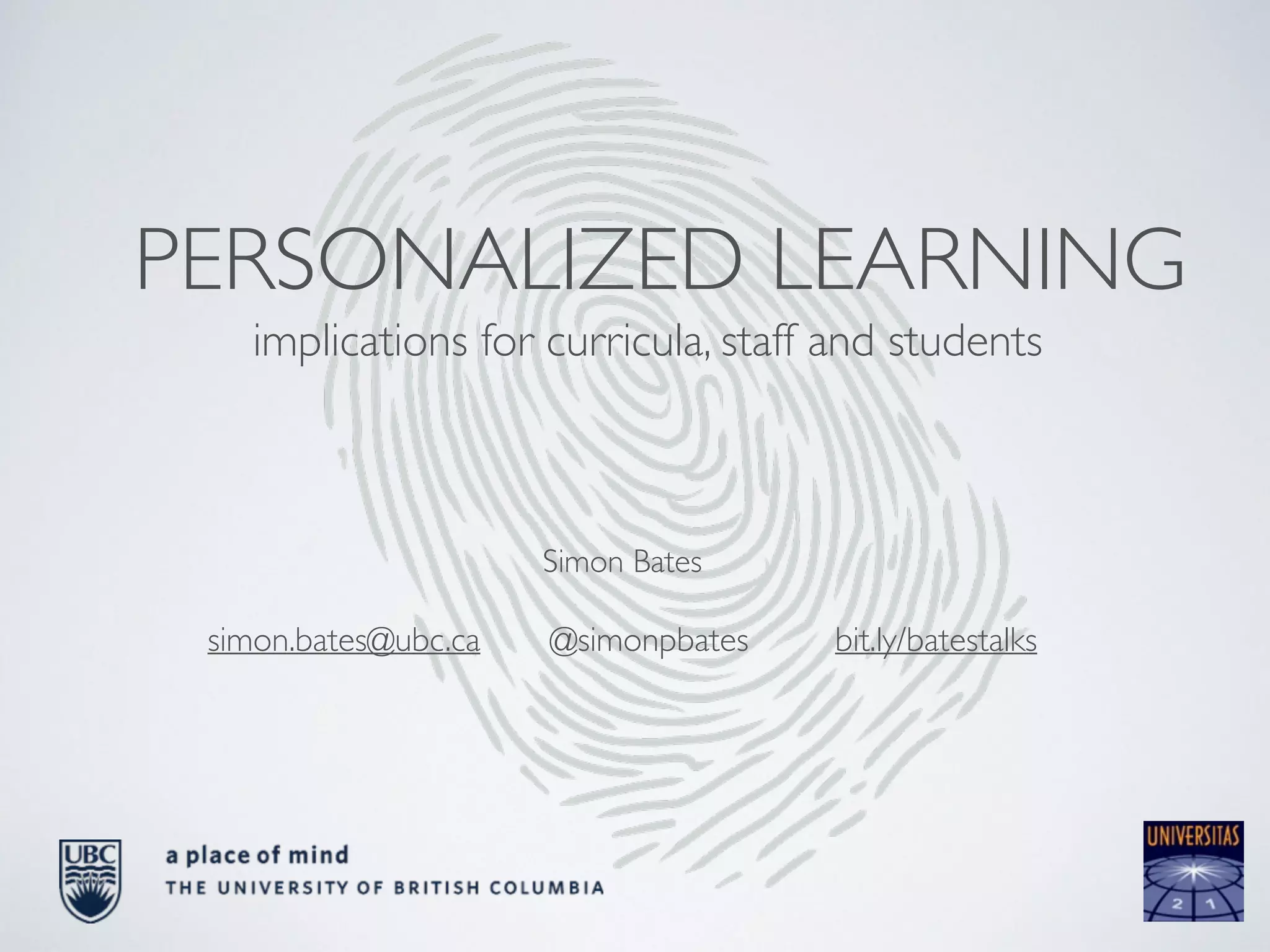 PERSONALIZED LEARNING 
implications for curricula, staff and students 
Simon Bates 
! 
simon.bates@ubc.ca 
@simonpbates 
bit.ly/batestalks 
 
