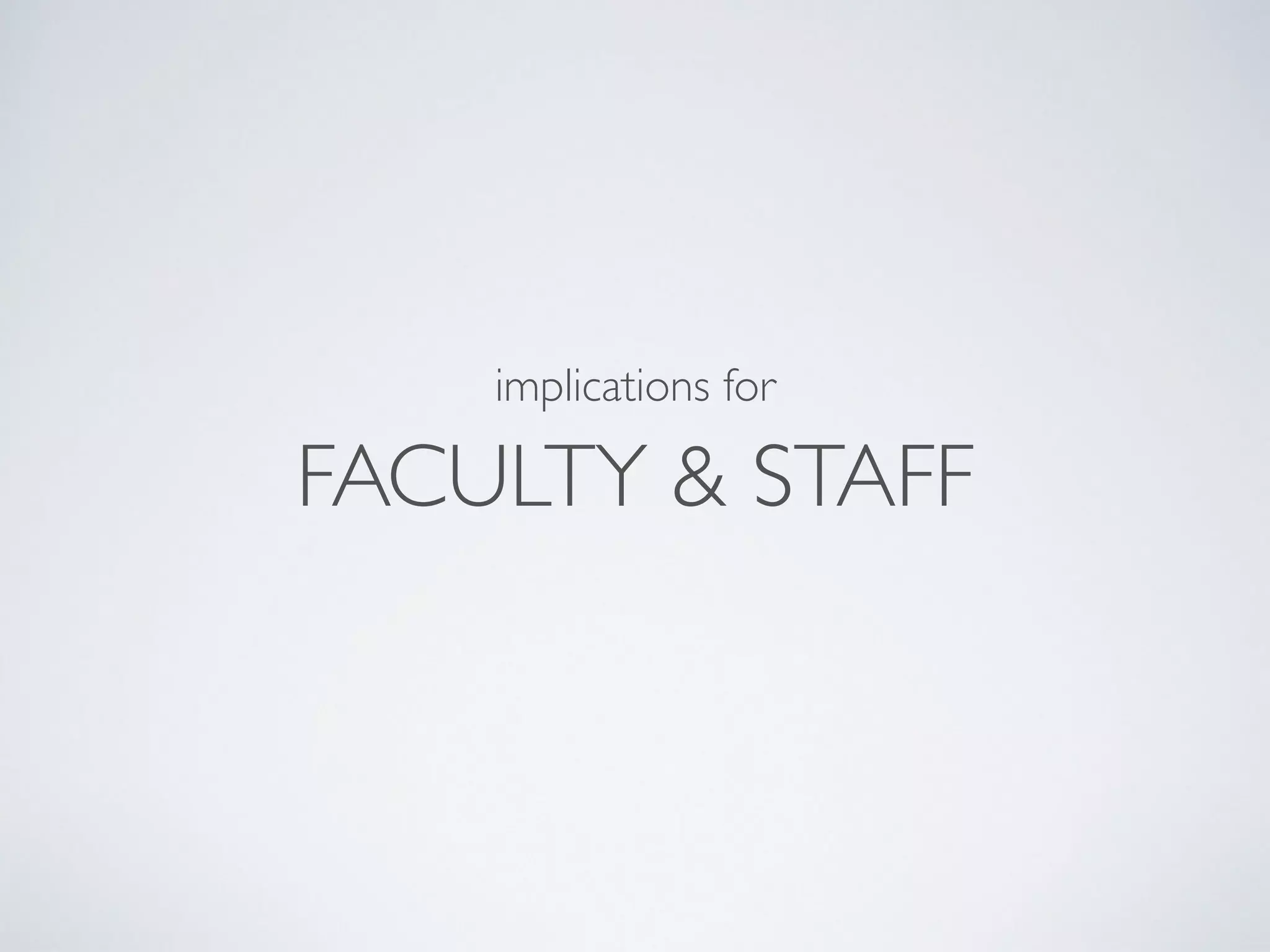 implications for 
FACULTY & STAFF 
 