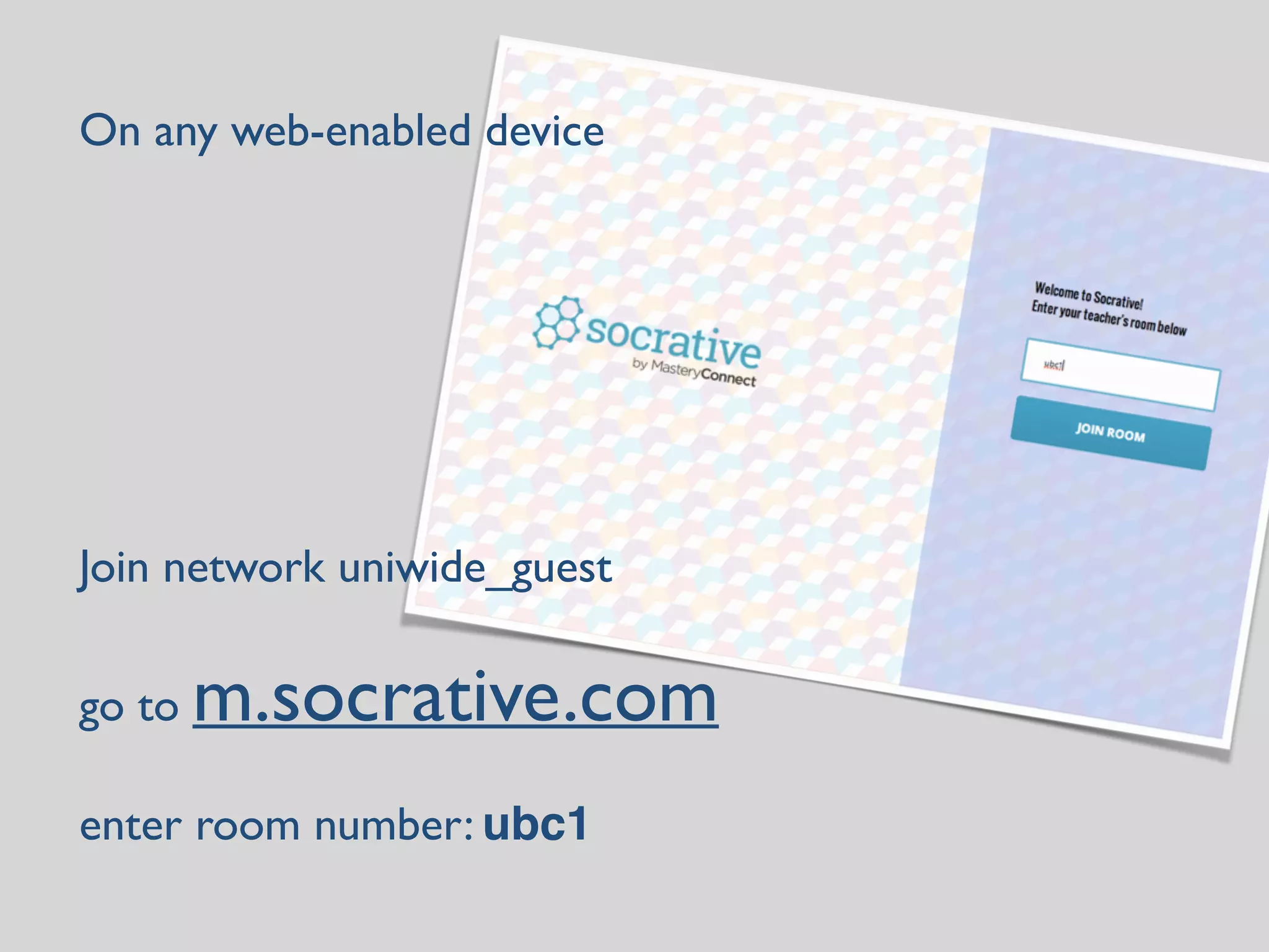 On any web-enabled device 
! 
! 
! 
! 
! 
! 
! 
Join network uniwide_guest 
! 
go to m.socrative.com 
! 
enter room number: ubc1 
 