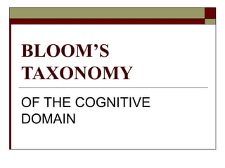 BLOOM’S
TAXONOMY
OF THE COGNITIVE
DOMAIN
 