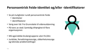 Personsentrisk Feide-identitet og/eller -identifikatorer
• Se på muligheter rundt personsentrisk Feide
• Identiteter
• ide...