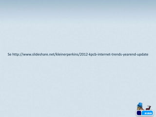 Se http://www.slideshare.net/kleinerperkins/2012-kpcb-internet-trends-yearend-update
 