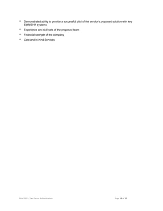 NYeC RFP – Two Factor Authentication Page 18 of 20
 Demonstrated ability to provide a successful pilot of the vendor’s proposed solution with key
EMR/EHR systems
 Experience and skill sets of the proposed team
 Financial strength of the company
 Cost and In-Kind Services
 