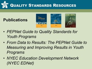 Quality Standards ResourcesPublicationsPEPNet Guide to Quality Standards for Youth ProgramsFrom Data to Results: The PEPNet Guide to Measuring and Improving Results in Youth ProgramsNYEC Education Development Network (NYEC EDNet)