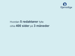 Hvordan 5 redaktører fylte
cirka 400 sider på 3 måneder
 