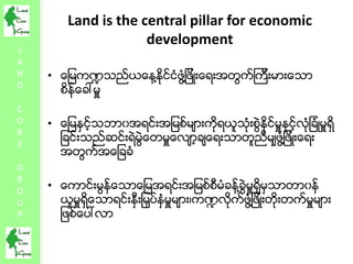 L
A
N
D
C
O
R
E
G
R
O
U
P
Land is the central pillar for economic
development
• ေျမက႑သည္ယေန႔နိုင္ငံဖြံ႔ျဖိဳးေရးအတြက္ၾကီးမာ...