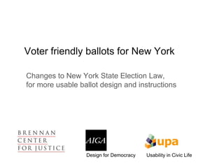 Voter friendly ballots for New York

Changes to New York State Election Law,
for more usable ballot design and instructions




                  Design for Democracy   Usability in Civic Life
 