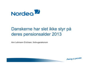 Danskerne har slet ikke styr på
deres pensionsalder 2013
Ann Lehmann Erichsen, forbrugerøkonom

 