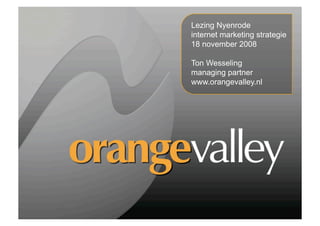 Lezing Nyenrode
internet marketing strategie
18 november 2008

Ton Wesseling
managing partner
www.orangevalley.nl
 