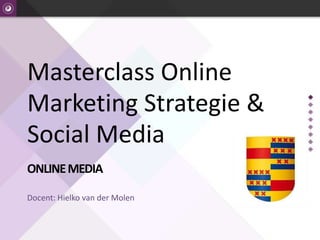 ONLINE MEDIAOpleiding online marketing
Masterclass Online
Marketing Strategie &
Social Media
ONLINEMEDIA
Docent: Hielko van der Molen
 