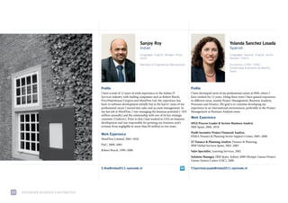 Sanjoy Roy                                                              Yolanda Sanchez Losada
                                                                     Indian                                                                  Spanish
                                                                     Languages: English, Bengali, Hindi,                                     Languages: Spanish, English, Dutch,
                                                                     Dutch                                                                   German, French

                                                                     Bachelor of Engineering (Mechanical)                                    Economics (1990–1996)
                                                                                                                                             Universidad Autónoma de Madrid,
                                                                                                                                             Spain




                                      Profile                                                                 Profile
                                      i have a total of 12 years of work experience in the indian it          i have developed most of my professional career at iBm, where i
                                      services industry with leading companies such as robert Bosch,          have worked for 12 years. along these years i have gained experience
                                      priceWaterhouse coopers and mindtree ltd. my experience has             in different areas, mainly project management, Business analysis,
                                      been in software development initially but in the last 6+ years of my   processes and finance. my goal is to continue developing my
                                      professional career i moved into sales and account management. in       experience in an international environment, preferably in the project
                                      my last job at mindtree, i was managing the business potential (~$10    management or Business analysis areas.
                                      million annually) and the relationship with one of its key strategic
                                      customer (unilever). prior to that i had worked in usa on business      Work Experience
                                      development and was responsible for growing our business unit’s         SPGI Process Leader & Sectors Business Analyst,
                                      revenue from negligible to more than $4 million in two years.           iBm spain, 2006–2010
                                                                                                              Profit Incentive Project Financial Analyst,
                                      Work Experience
                                                                                                              emea finance & planning sector support center, 2005–2006
                                      mindtree limited, 2003–2010
                                                                                                              IT Finance & Planning Analyst, finance & planning,
                                      pwc, 2000–2003                                                          iBm Global services spain, 2002–2005
                                      robert Bosch, 1999–2000                                                 Sales Specialist, learning services, 2002
                                                                                                              Solution Manager, iBm spain, sydney 2000 olympic Games project,
                                                                                                              Games system center (Gsc), 2000

                                      S.Roy@imba2011.nyenrode.nl                                              Y.SanchezLosada@imba2011.nyenrode.nl




13   NyeNrode BusiNess uNiversiteit
 