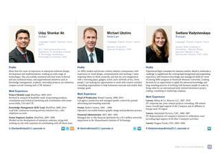 Uday Shankar Ab                                                          Michael Ukstins                                                           Svetlana Vladyshevskaya
                              Indian                                                                   American                                                                  Russian
                              Languages: English, Kannada, Hindi,                                      Languages: English, French, Latvian                                       Languages: Russian, English, French
                              Dutch
                                                                                                       Bachelor, Economics                                                       Russian State University of
                              B.E., Telecommunication and                                              Syracuse University, 1994                                                 Humanities – Moscow, Russia
                              Electronics, Dr. Ambedkar Institute                                                                                                                Specialist (Master) in law
                              of Technology, Visvesvaraya                                                                                                                        Diploma with honours, 1997–2002
                              Technological University, 2005




Profile                                                                Profile                                                                   Profile
more than five years of experience in enterprise solutions design,     an mBa student and former creative industry entrepreneur with             experienced legal consultant for business entities, dared to undertake a
development and implementation, working on wide range of               experience in visual design, communication and teaching. i enjoy          challenge to supplement the existing legal background and negotiating
technologies. Has successfully mentored and lead many technical        inspiring others to think creatively, and fuel my own imagination         experience with business knowledge and managerial skills by virtue
and non-technical teams, and organizational initiatives such as        with a morning paper, gadgets, travel, and a network of fun, clever       of joining mBa program at Nyenrode Business university. looking
knowledge management, academic internship projects, joy initiatives,   people. i am looking for opportunities to work with creative-minded       forward for an opportunity to apply the advanced knowledge and
campus recruits training and a csr initiative.                         consulting organizations to help businesses innovate and realize their    long-standing practice of working with business people in order to
                                                                       strategic goals.                                                          bring value for an international joint venture/investment project,
Work Experience                                                                                                                                  trading, consulting or marketing company.
Project/Module Lead, mindtree, 2009–2010                               Work Experience
involved in research & feasibility study of upcoming products,         Head of Production, Brand content, 2008–2010                              Work Experience
consultation and technical mentoring and coordination with teams       led agency production and managed quality-control for printed             Lawyer, mitsui & co. moscow llc, 2007–2010
across india, usa and uK.                                              advertising and branding materials.                                       Jd: corporate law, joint-venture projects consulting, Hr-related
                                                                                                                                                 issues, overall legal support of the company and its affiliates in
Knowledge Management (KM) Lead, mindtree, 2008–2010                    Owner, redze creative, 2002 – 2008.
                                                                                                                                                 europe and cis region.
lead Km, continuous learning and joy initiatives for a 100+            operated a successful freelance graphic design and production practice.
employees account.                                                                                                                               Lawyer, automated services, cJsc, 2006–2007
                                                                       Financial Administrator, mit. 2001–2002
                                                                                                                                                 Jd: representation of company’s interests in arbitration court
Senior Engineer/Analyst, mindtree, 2005–2008                           managed day-to-day financial operations for a $12 million university
                                                                                                                                                 providing legal support of all other company’s activities.
Worked on the development of enterprise solutions, along with          department at the massachusetts institute of technology.
working on-site with customers & coordinating with off-shore team.                                                                               Lawyer, Niagara foods, cJsc, 2003–2006

U.Shankar@imba2011.nyenrode.nl                                         M.Ukstins@imba2011.nyenrode.nl                                            S.Vladyshevskaya@imba2011.nyenrode.nl




                                                                                                                                                                                 mBa 2011 class profile               14
 