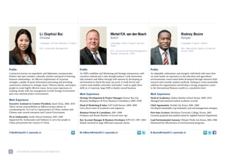 Li (Sophia) Bai                                                           Michel F.H. van den Bosch                                             Rodney Bosire
                                Chinese                                                                   Dutch                                                                 Kenyan
                                Languages: Chinese Mandarin, English                                      Languages: Dutch, English, German,                                    Languages: English, Swahili
                                                                                                          Swiss
                                B.A., Hospitality Management                                                                                                                    BSc. Agriculture, Egerton University,
                                                                                                          B.A., Economics & Hotel Management,                                   Kenya, 2004
                                                                                                          Stenden University, 1994




Profile                                                                    Profile                                                              Profile
a proactive learner, an empathetic and diplomatic communicator.            an mBa candidate and marketing and strategy entrepreneur with        an adaptable, enthusiastic and energetic individual with more than
positive and open-minded, culturally sensitive and good at fostering       a positive outlook and a clear thought pattern. i seek innovation,   six years hands-on experience in the education and agriculture/
business relationships. an effective implementer of corporate              take initiative and follow through with stamina by developing an     environmental-conservation fields developed through extensive field
strategies, capable of quick information processing and providing          environment in which the team can excel. a result driven and         research and scientific analysis methods. seeking to create sustainable
constructive solutions to strategic issues. observe talents, and inspire   creative team builder, networker and leader. i seek to apply these   solutions for organizations and develop a strong, progressive career
people to create highly effective teams. seven years experience in         skills in a corporate, large smB or family-owned business.           in the international Business world at a consultative level.
working closely with top-management in both foreign Government
and cross-national project environments.                                   Work Experience                                                      Work Experience
                                                                           Strategy Development & Project Manager, partner Bee-eye              Head of Academics, Qubaa muslim school, Kenya, 2008–2010
Work Experience                                                            Business intelligence & ferro Business consultancy, 2009–2010        managed and analysed student academic records
Executive Assistant to Country President, sasol china, 2006–2010
                                                                           Head of Marketing & Sales, sap Gold partner, 2008–2009               Chief Agronomist, pestlab ltd, Kenya 2006–2008
taken various responsibilities at different project phases in
                                                                           led a divers team of academics and engineers.                        developed sustainable crop husbandry and soil management strategies
coordinating the 1st coal-to-liquid project of china, worked with
chinese state-owned enterprise and central Government.                     Business Owner & Consultant, 2003–2008                               Part-time Lecturer, mombasa university college, Kenya, 2005
                                                                           freelance and Board member of several start-ups                      lectured, prepared and marked exams for applied sciences department
PA to Ambassador, south african embassy, 2003–2005
supported the ambassador and embassy to serve her people in                Key Account Manager & Business Developer, KpN Nv, 1997–2003          Lead Environmental Assessor, ultimate Works ltd, Kenya, 2004–2006
china and promote her country to china.                                    mainly involved in large smB and corporate clients.                  monitored the effectiveness of environmental programs



S.Bai@imba2011.nyenrode.nl                                                 M.vdBosch@imba2011.nyenrode.nl                                       R.Bosire@imba2011.nyenrode.nl




1         NyeNrode BusiNess uNiversiteit
 