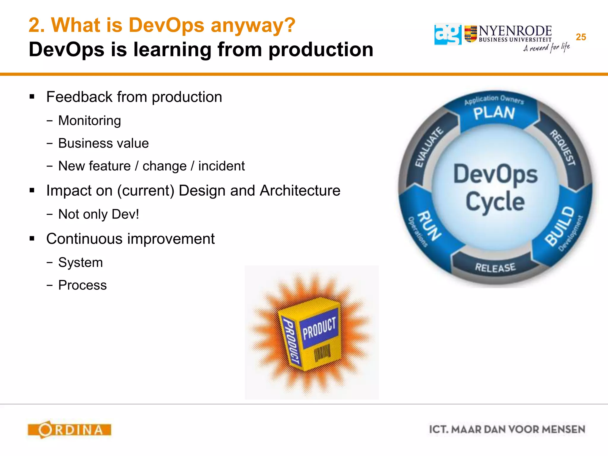 2. What is DevOps anyway?
DevOps is learning from production
 Feedback from production
− Monitoring
− Business value
− New feature / change / incident
 Impact on (current) Design and Architecture
− Not only Dev!
 Continuous improvement
− System
− Process
25
 