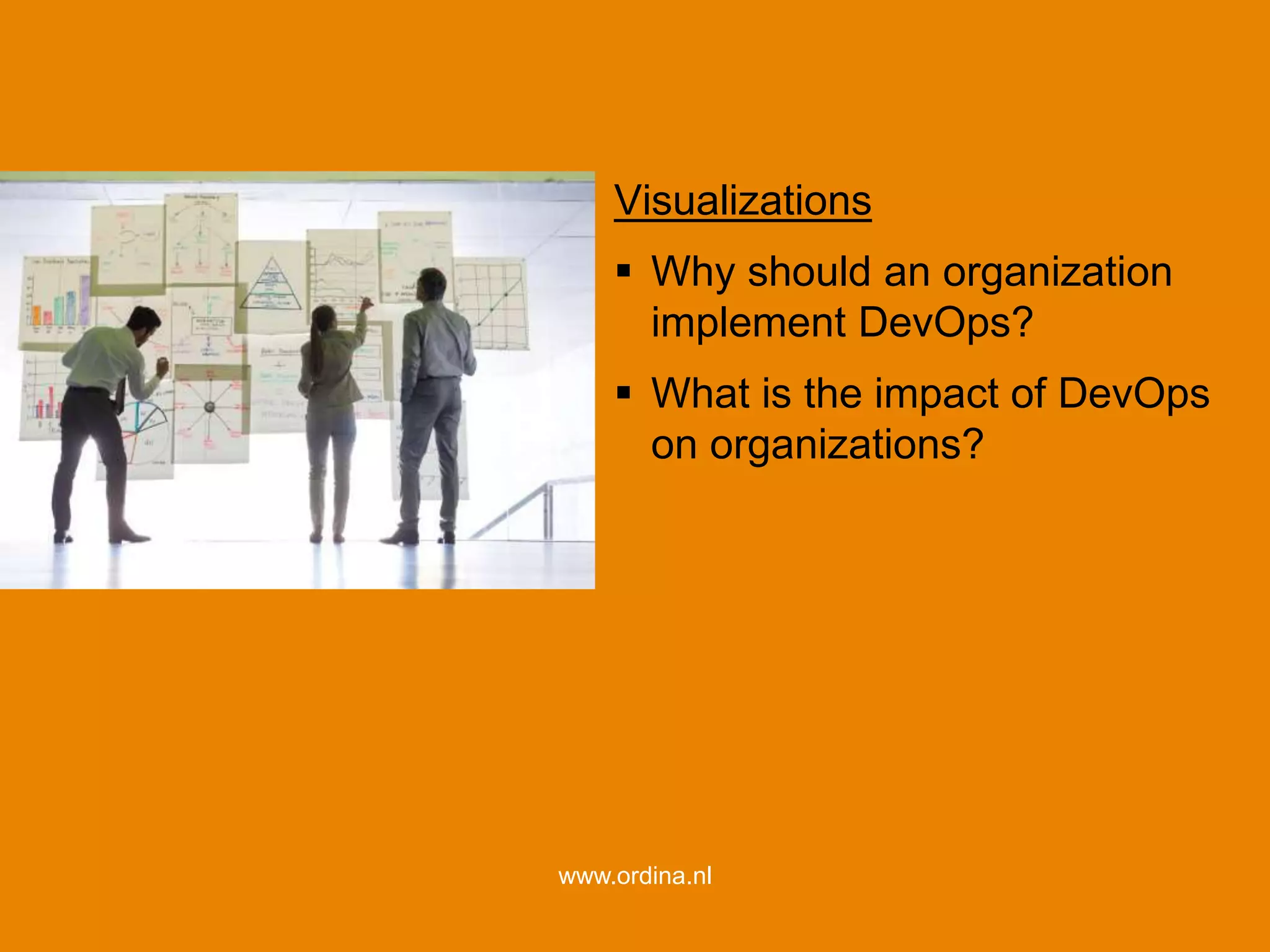 30
www.ordina.nl
Visualizations
 Why should an organization
implement DevOps?
 What is the impact of DevOps
on organizations?
 