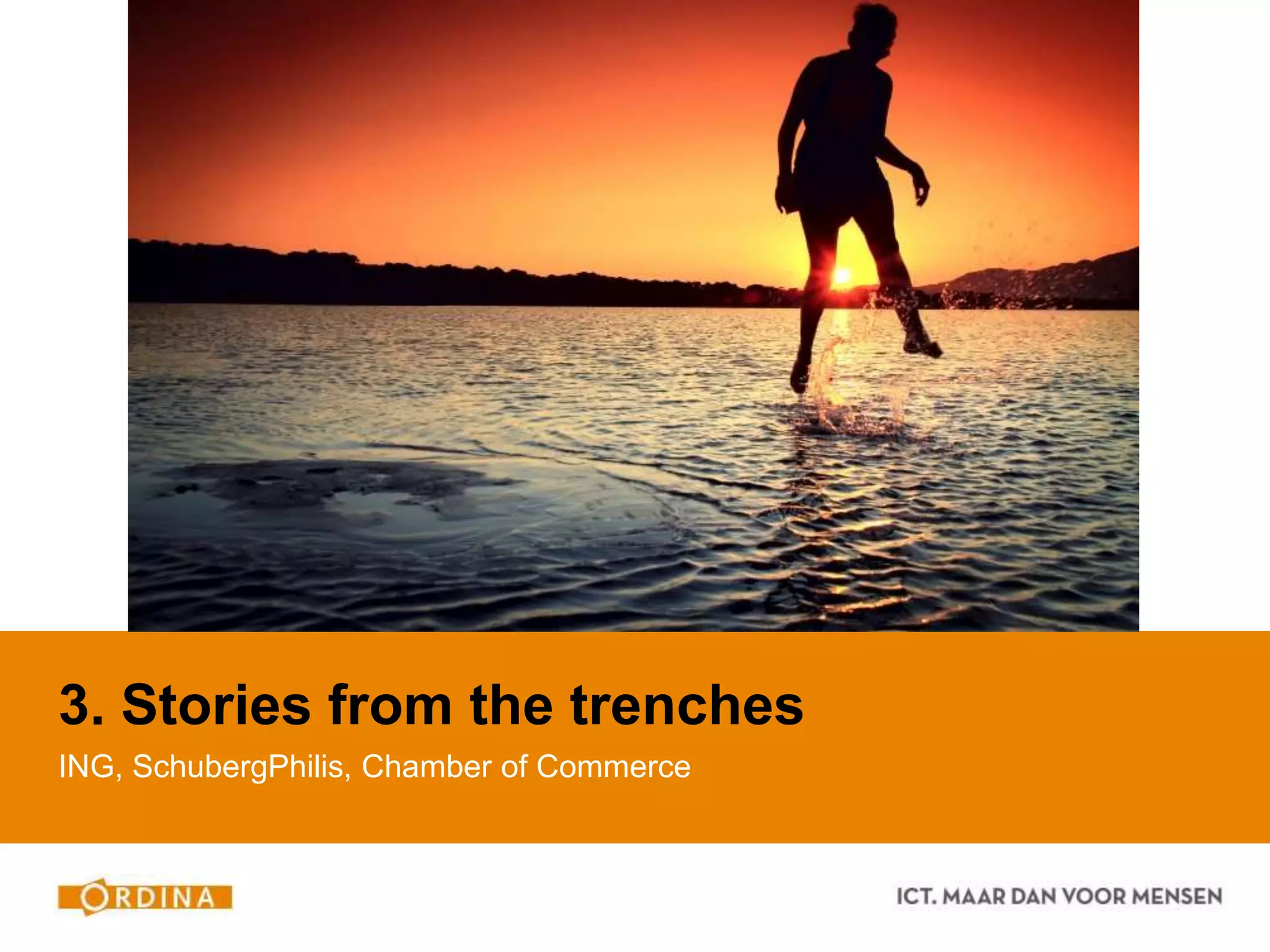 3. Stories from the trenches
ING, SchubergPhilis, Chamber of Commerce
 