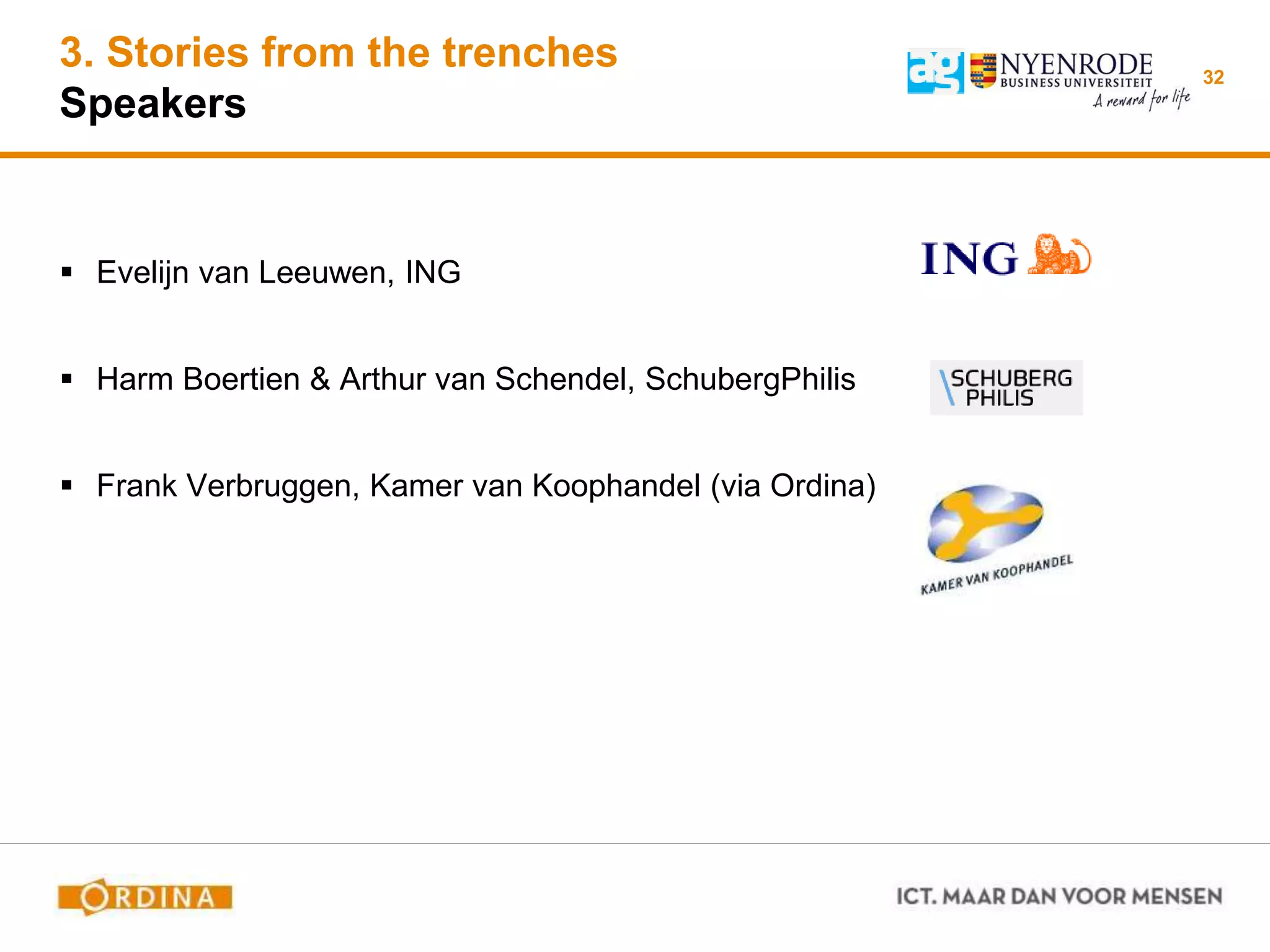 3. Stories from the trenches
Speakers
 Evelijn van Leeuwen, ING
 Harm Boertien & Arthur van Schendel, SchubergPhilis
 Frank Verbruggen, Kamer van Koophandel (via Ordina)
32
 