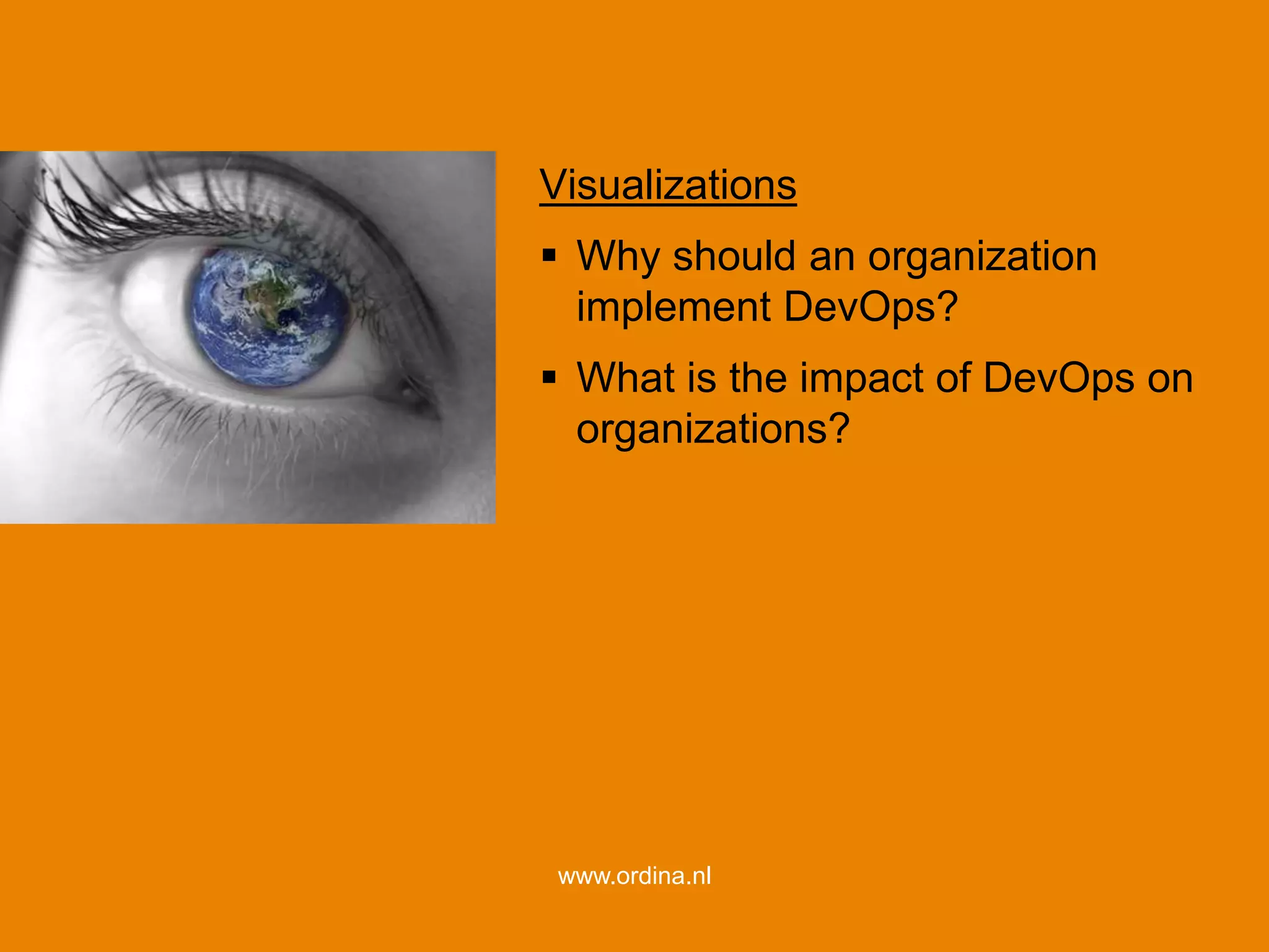69
www.ordina.nl
Visualizations
 Why should an organization
implement DevOps?
 What is the impact of DevOps on
organizations?
 