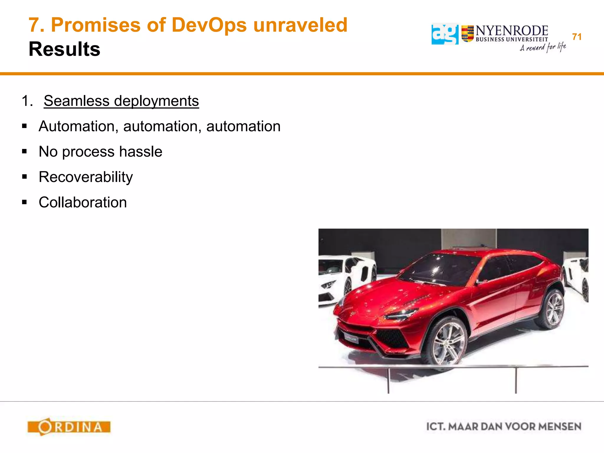 71
1. Seamless deployments
 Automation, automation, automation
 No process hassle
 Recoverability
 Collaboration
7. Promises of DevOps unraveled
Results
 