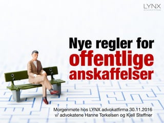 offentlige
Morgenmøte hos LYNX advokatﬁrma 30.11.2016
v/ advokatene Hanne Torkelsen og Kjell Steﬀner
Nye regler for
anskaffelser
 