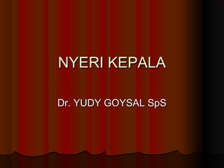 NYERI KEPALANYERI KEPALA
Dr. YUDY GOYSAL SpSDr. YUDY GOYSAL SpS
 