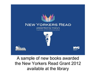 A sample of new books awarded
the New Yorkers Read Grant 2012
      available at the library
 