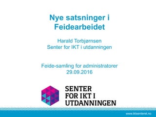 www.iktsenteret.nowww.iktsenteret.no
Nye satsninger i
Feidearbeidet
Harald Torbjørnsen
Senter for IKT i utdanningen
Feide-samling for administratorer
29.09.2016
 