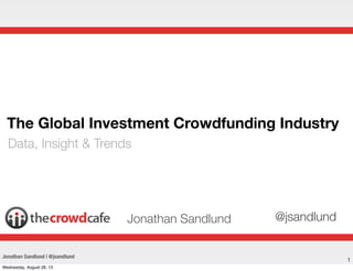 1
The Global Investment Crowdfunding Industry
Data, Insight & Trends
Jonathan Sandlund
Jonathan Sandlund | @jsandlund
@jsandlund
Wednesday, August 28, 13
 