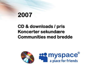 2007
CD & downloads / pris
Koncerter sekundære
Communities med bredde
 