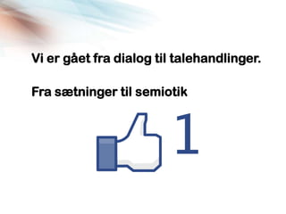 Vi er gået fra dialog til talehandlinger.

Fra sætninger til semiotik
 