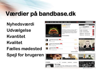 Værdier på bandbase.dk
Nyhedsværdi
Udvælgelse
Kvantitet
Kvalitet
Fælles mødested
Spejl for brugeren
 